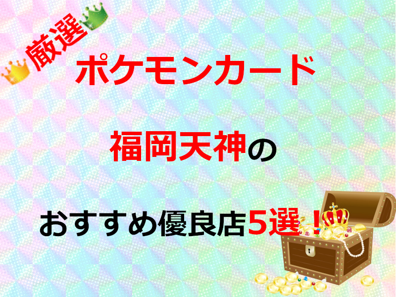 福岡天神のおすすめポケカ優良店5選